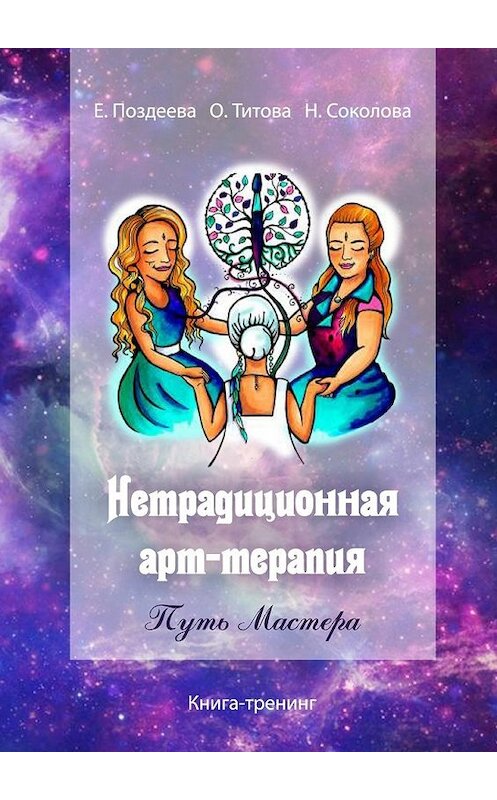 Обложка книги «Нетрадиционная арт‑терапия. Путь Мастера. Книга-тренинг» автора . ISBN 9785449309716.