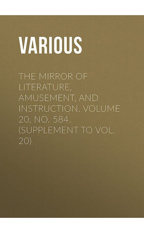 Обложка книги «The Mirror of Literature, Amusement, and Instruction. Volume 20, No. 584. (Supplement to Vol. 20)» автора Various.