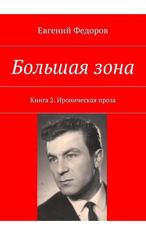 Обложка книги «Большая зона. Книга 2. Ироническая проза» автора Евгеного Федорова. ISBN 9785449041869.