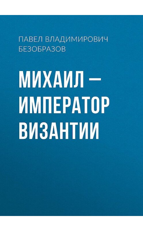Обложка книги «Михаил – император Византии» автора Павела Безобразова. ISBN 9785856891187.