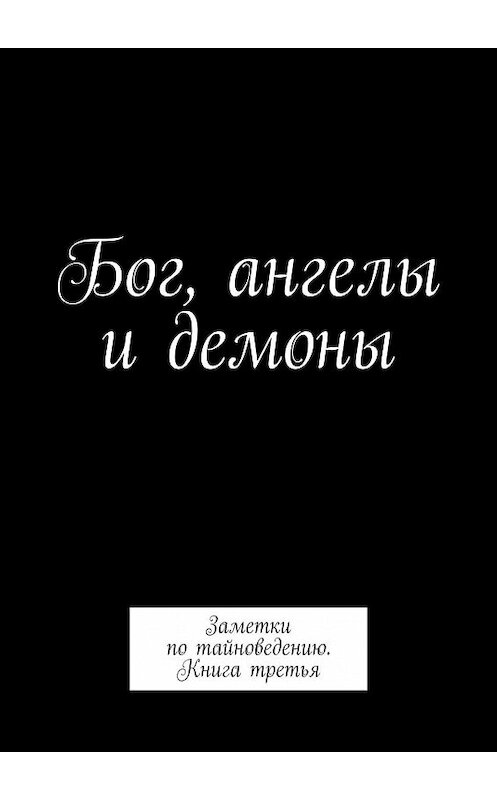 Обложка книги «Бог, ангелы и демоны. Заметки по тайноведению. Книга третья» автора Алексея Тихомирова. ISBN 9785449325303.