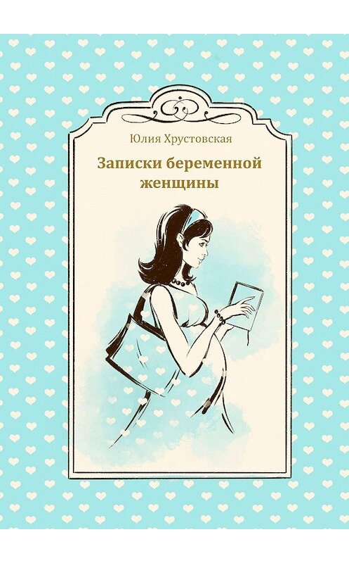 Обложка книги «Записки беременной женщины» автора Юлии Хрустовская. ISBN 9785005113962.