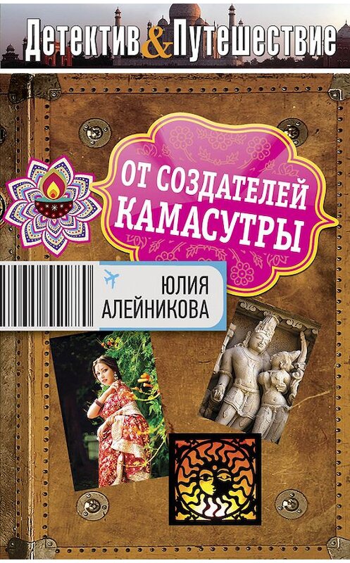 Обложка книги «От создателей Камасутры» автора Юлии Алейниковы издание 2012 года. ISBN 9785699579006.