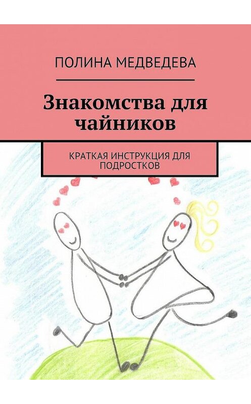 Обложка книги «Знакомства для чайников. Краткая инструкция для подростков» автора Полиной Медведевы. ISBN 9785447498832.