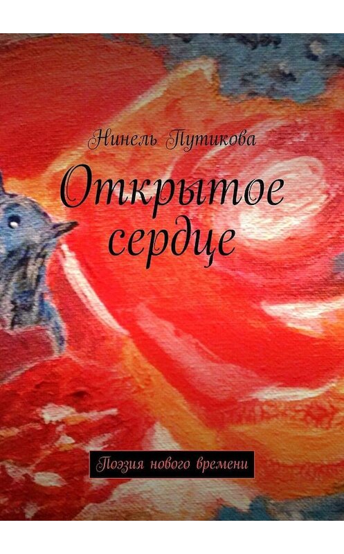 Обложка книги «Открытое сердце. Поэзия нового времени» автора Нинель Путикова. ISBN 9785449662576.