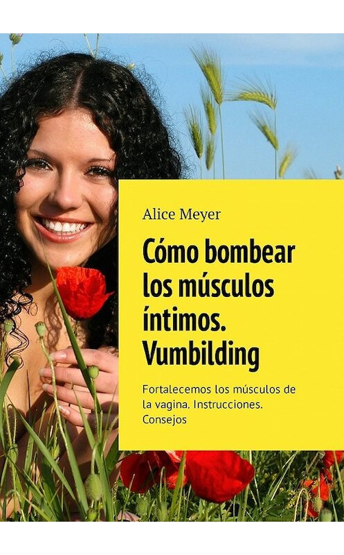 Обложка книги «Cómo bombear los músculos íntimos. Vumbilding. Fortalecemos los músculos de la vagina. Instrucciones. Consejos» автора Alice Meyer. ISBN 9785449307934.