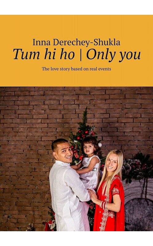 Обложка книги «Tum hi ho | Only you. The love story based on real events» автора Inna Derechey-Shukla. ISBN 9785449604545.