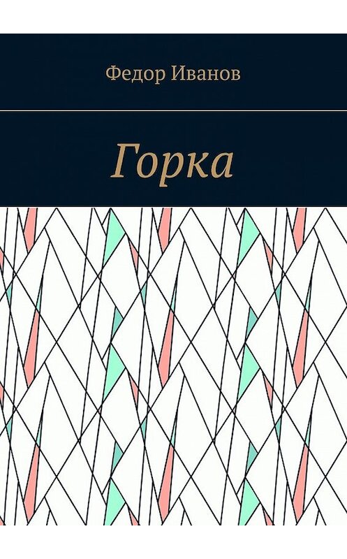 Обложка книги «Горка» автора Федора Иванова. ISBN 9785448559648.
