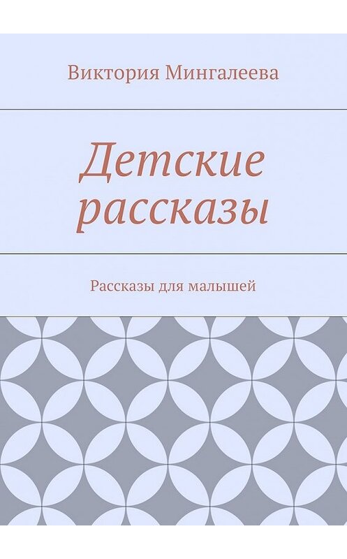 Обложка книги «Детские рассказы. Рассказы для малышей» автора Виктории Мингалеевы. ISBN 9785448595318.