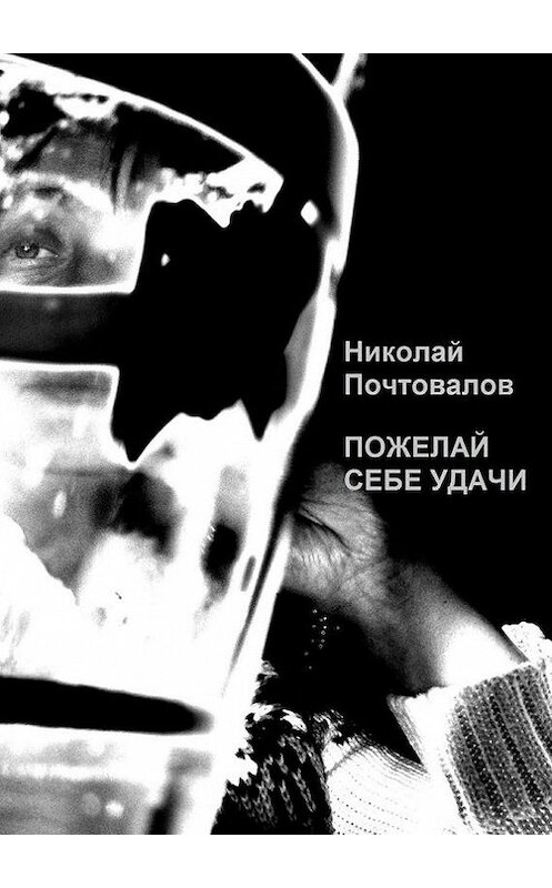 Обложка книги «Пожелай себе удачи (сборник)» автора Николая Почтовалова. ISBN 9785447407056.