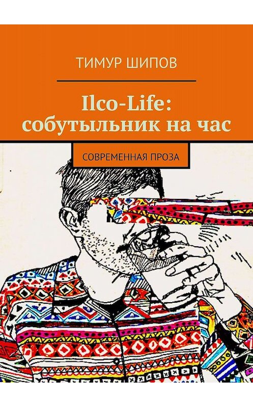 Обложка книги «Ilco-Life: собутыльник на час. Современная проза» автора Тимура Шипова. ISBN 9785449043283.