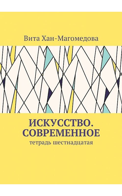 Обложка книги «Искусство. Современное. Тетрадь шестнадцатая» автора Вити Хан-Магомедовы. ISBN 9785449020406.
