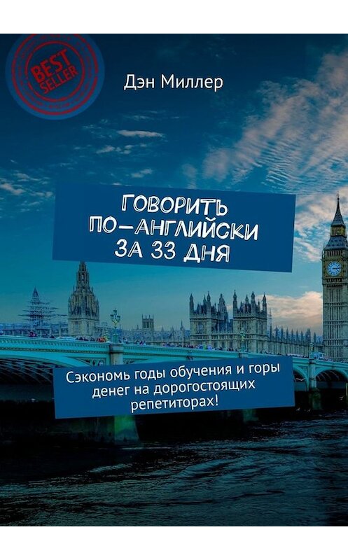 Обложка книги «Говорить по-английски за 33 дня. Сэкономь годы обучения и горы денег на дорогостоящих репетиторах!» автора Дэна Миллера. ISBN 9785449659590.