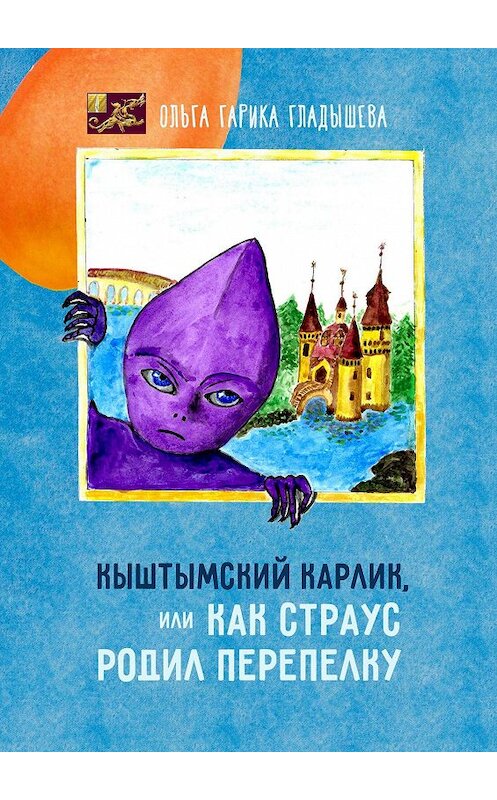 Обложка книги «Кыштымский карлик, или Как страус родил перепелку» автора Ольги Гарики Гладышевы. ISBN 9785449670854.