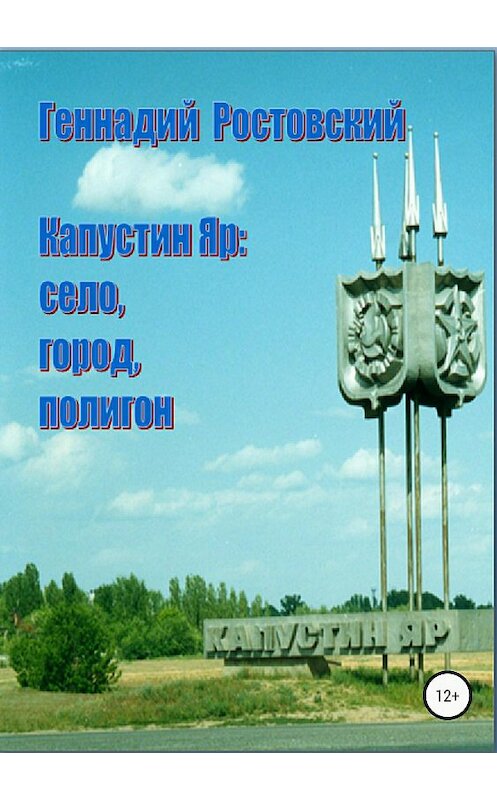 Обложка книги «Капустин Яр: село, город, полигон» автора Геннадого Ростовския издание 2018 года.