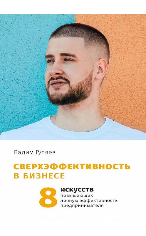 Обложка книги «Сверхэффективность в бизнесе. 8 искусств, повышающих личную эффективность предпринимателя» автора Вадима Гуляева. ISBN 9785449344939.