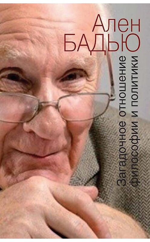 Обложка книги «Загадочное отношение философии и политики» автора Ален Бадью издание 2013 года. ISBN 9785882304507.