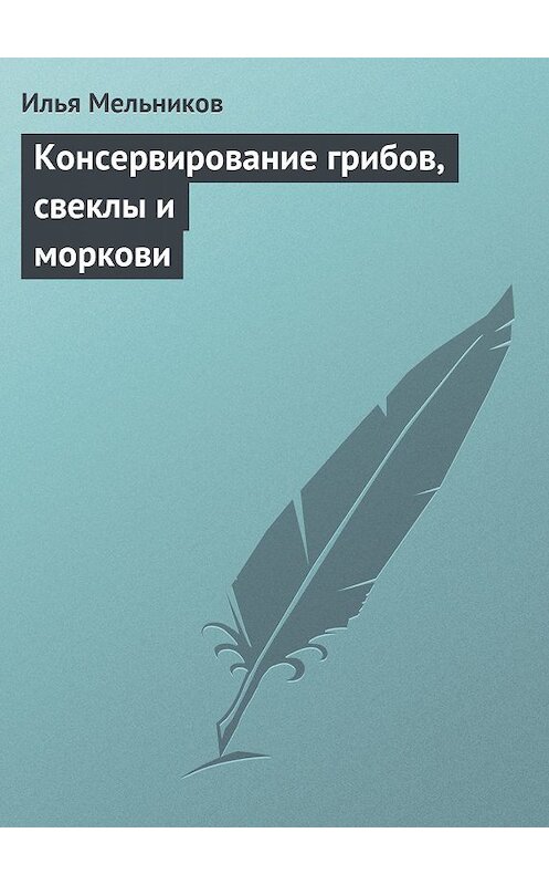 Обложка книги «Консервирование грибов, свеклы и моркови» автора Ильи Мельникова.