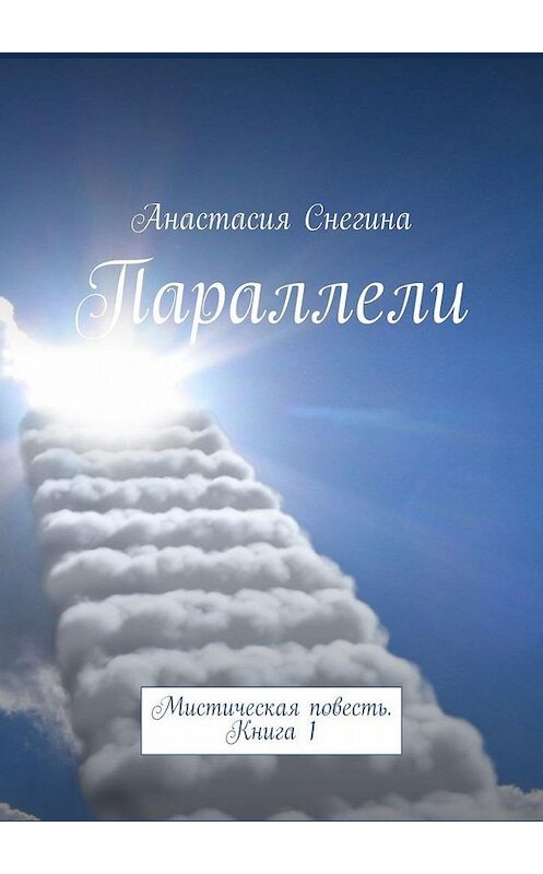 Обложка книги «Параллели. Мистическая повесть. Книга 1» автора Анастасии Снегины. ISBN 9785005119698.