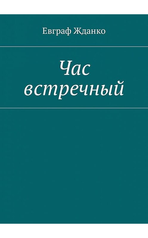 Обложка книги «Час встречный» автора Евграф Жданко. ISBN 9785449022912.