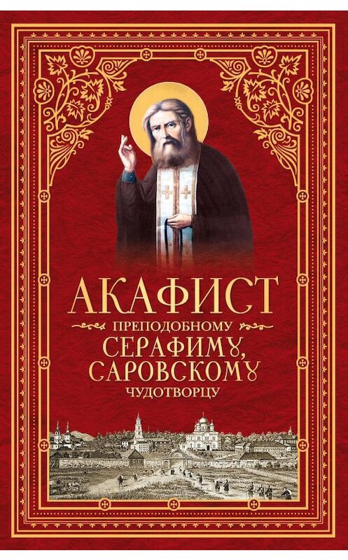 Обложка книги «Акафист преподобному Серафиму, Саровскому чудотворцу» автора Сборника издание 2013 года. ISBN 9785913628213.