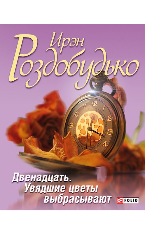 Обложка книги «Двенадцать. Увядшие цветы выбрасывают (сборник)» автора Ирэн Роздобудько издание 2014 года.