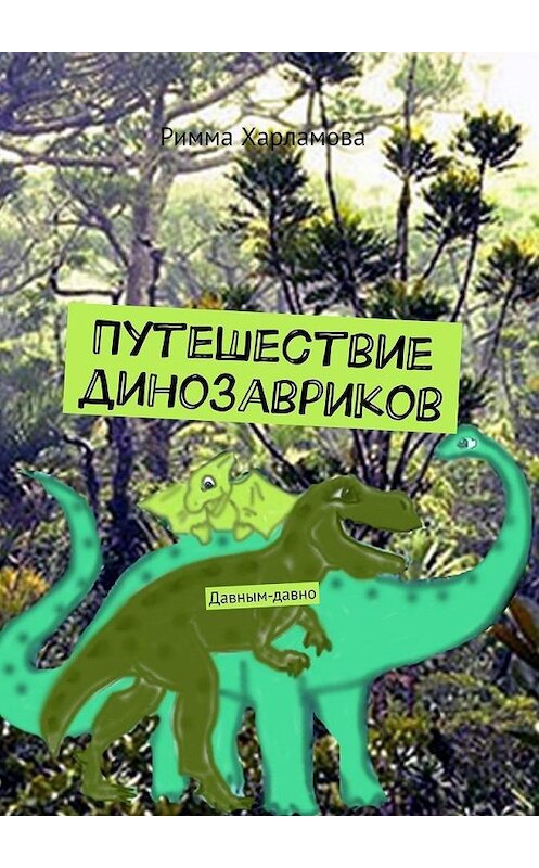 Обложка книги «Путешествие динозавриков. Давным-давно» автора Риммы Харламовы. ISBN 9785449880482.