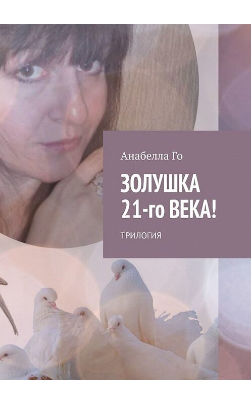 Обложка книги «Золушка 21-го века! Трилогия» автора Анабеллы Го. ISBN 9785449854131.