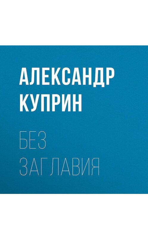 Обложка аудиокниги «Без заглавия» автора Александра Куприна.