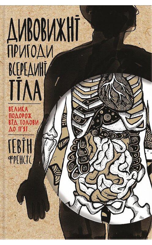 Обложка книги «Дивовижні пригоди всередині тіла. Велика подорож від голови до п'ят» автора Гевiна Френсiса издание 2016 года. ISBN 9786171217362.