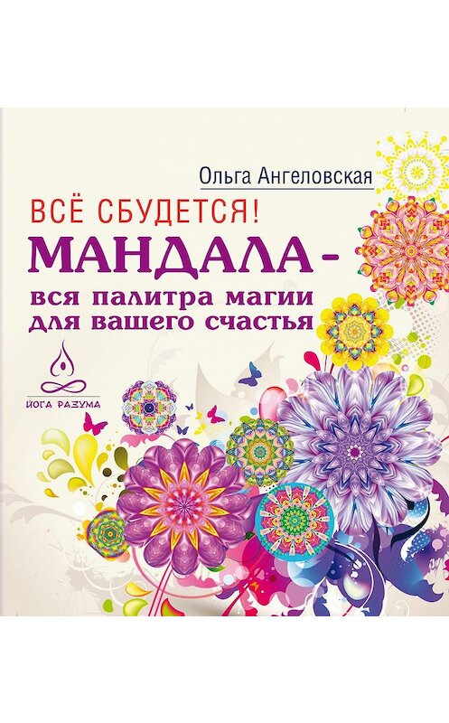 Обложка книги «Всё сбудется! Мандала – вся палитра магии для вашего счастья» автора Ольги Ангеловская издание 2015 года. ISBN 9785957328131.