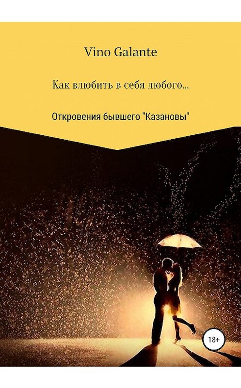 Обложка книги «Как влюбить в себя любого… Откровения бывшего Казановы» автора Vino Galante издание 2020 года. ISBN 9785532040724.