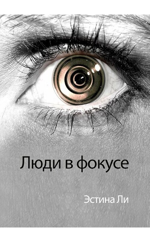 Обложка книги «Люди в фокусе» автора Эстиной Ли. ISBN 9785449083227.