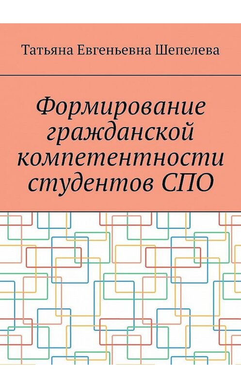 Обложка книги «Формирование гражданской компетентности студентов СПО» автора Татьяны Шепелевы. ISBN 9785449345745.