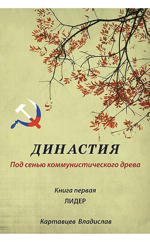 Обложка книги «Династия. Под сенью коммунистического древа. Книга первая. Лидер» автора Владислава Картавцева.