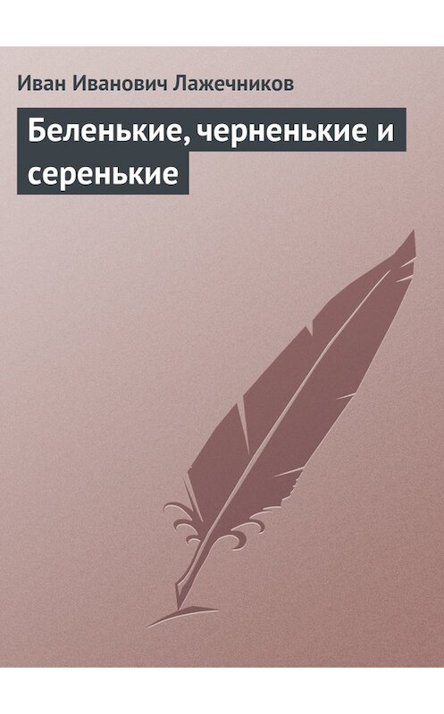 Обложка книги «Беленькие, черненькие и серенькие» автора Ивана Лажечникова.