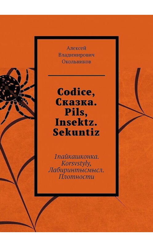 Обложка книги «Codice, Сказка. Pils, Insektz. Sekuntiz. 1пайкашконка. Korsvstyly, Лабиринтысмысл. Плотности» автора Алексея Окольникова. ISBN 9785005097071.