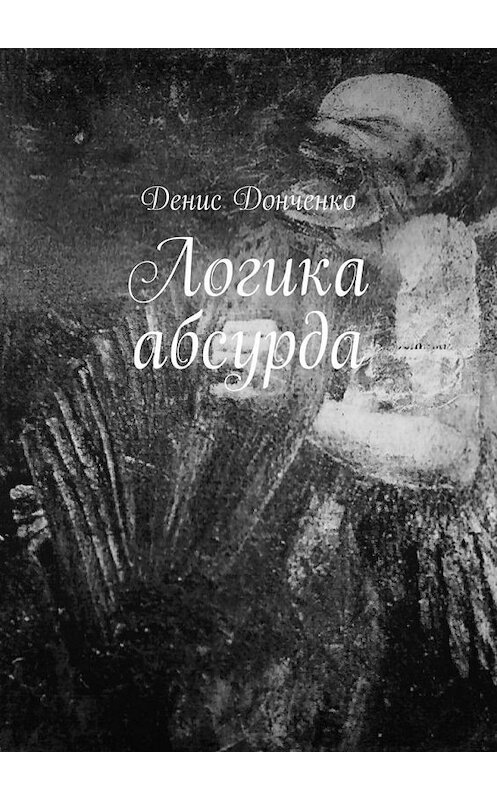 Обложка книги «Логика абсурда» автора Денис Донченко. ISBN 9785005079350.