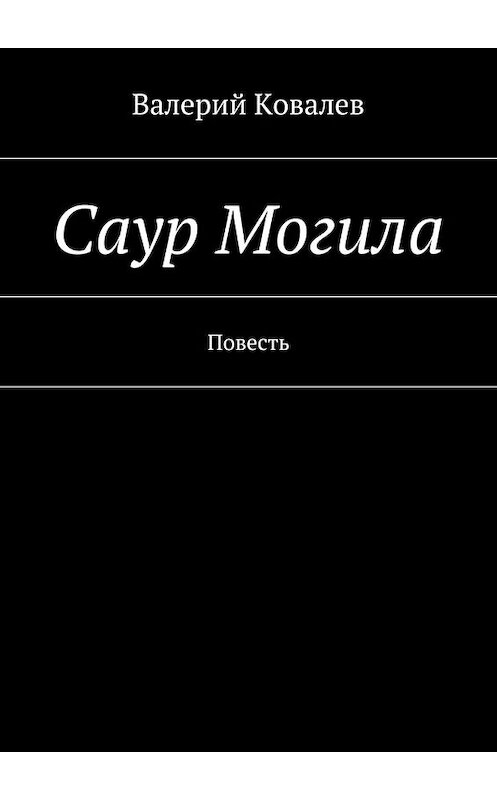 Обложка книги «Саур Могила» автора Валерия Ковалева. ISBN 9785447458812.