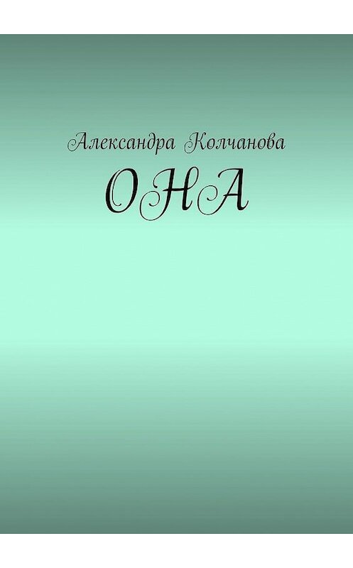 Обложка книги «ОНА» автора Александры Колчановы. ISBN 9785005031327.
