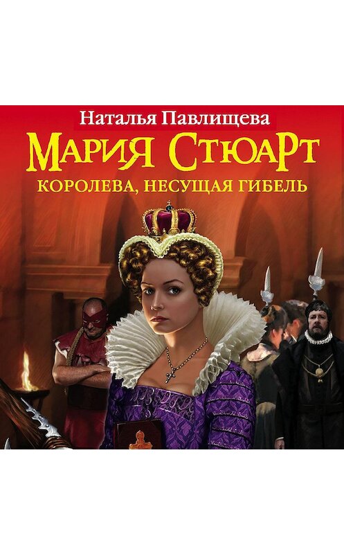 Обложка аудиокниги «Мария Стюарт. Королева, несущая гибель» автора Натальи Павлищевы.