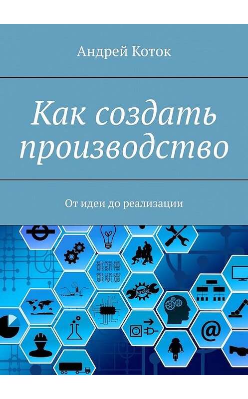 Обложка книги «Как создать производство. От идеи до продаж» автора Андрея Котока. ISBN 9785449377968.