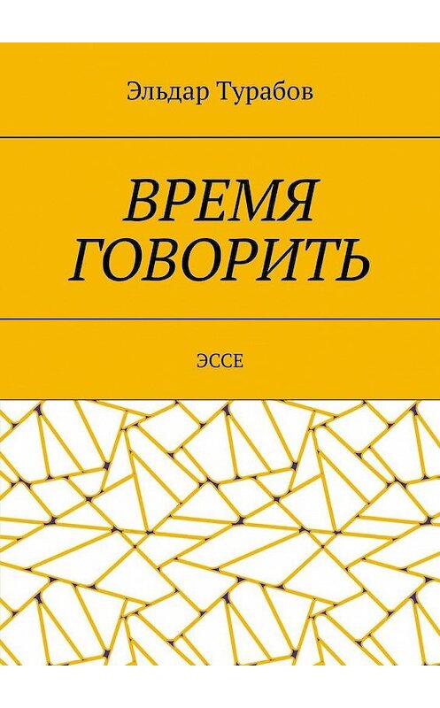 Обложка книги «Время говорить. Эссе» автора Эльдара Турабова. ISBN 9785005072641.