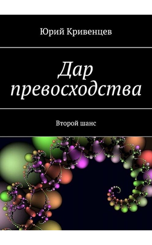 Обложка книги «Дар превосходства. Второй шанс» автора Юрия Кривенцева. ISBN 9785005076120.