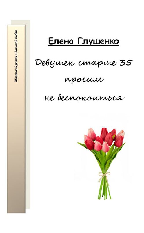 Обложка книги «Девушек старше 35 просим не беспокоиться» автора Елены Глушенко.