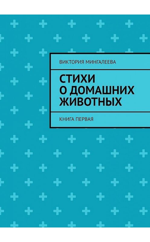 Обложка книги «Стихи о домашних животных. Книга первая» автора Виктории Мингалеевы. ISBN 9785005152862.