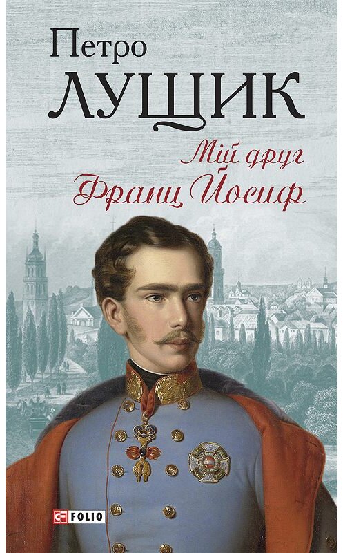 Обложка книги «Мій друг Франц Йосиф» автора Петро Лущика издание 2019 года.