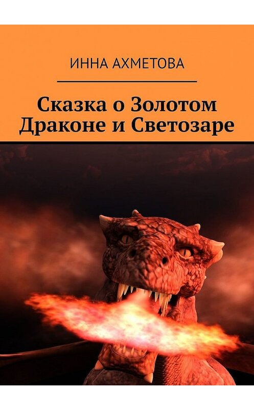 Обложка книги «Сказка о Золотом Драконе и Светозаре» автора Инны Ахметовы. ISBN 9785449617897.