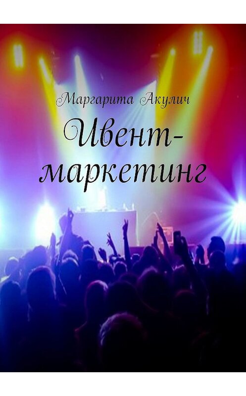 Обложка книги «Ивент-маркетинг» автора Маргарити Акулича. ISBN 9785448578472.