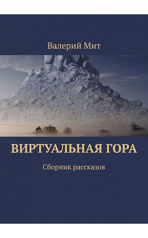 Обложка книги «Виртуальная гора. Сборник рассказов» автора Валерия Мита. ISBN 9785449349958.
